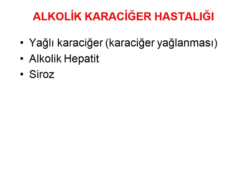 ALKOLİK KARACİĞER HASTALIĞI  Yağlı karaciğer (karaciğer yağlanması) Alkolik Hepatit Siroz